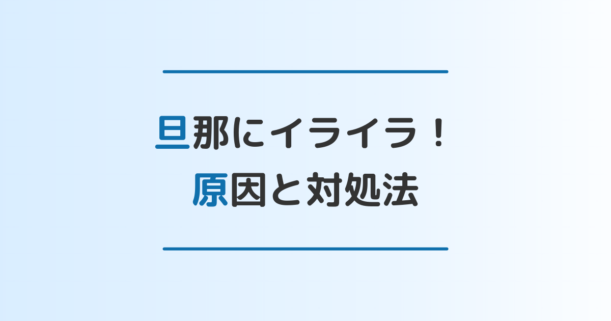 旦那にイライラする!イライラの原因と対処法5選を徹底解説 離婚・修復のガイドブック 旦那にイライラする!イライラの原因と対処法5選を徹底解説 離婚・修復のガイドブック